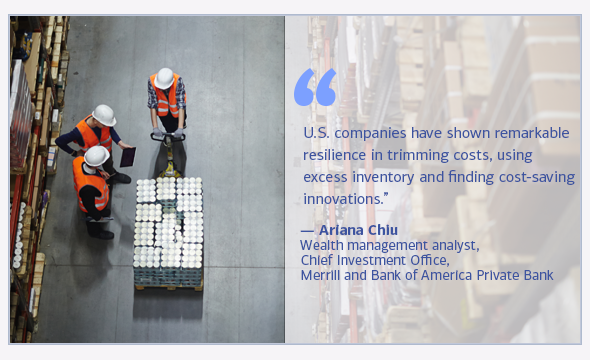 U.S. companies have shown remarkable resilience in trimming costs, using excess inventory and finding cost-saving innovations. Ariana Chiu, wealth management analyst, Chief Investment Office, Merrill and Bank of America Private Bank.